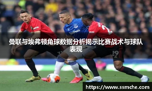 曼联与埃弗顿角球数据分析揭示比赛战术与球队表现
