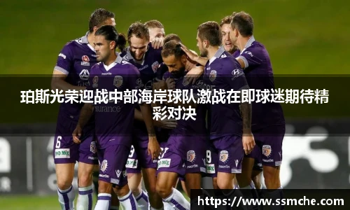 珀斯光荣迎战中部海岸球队激战在即球迷期待精彩对决
