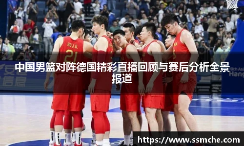 中国男篮对阵德国精彩直播回顾与赛后分析全景报道
