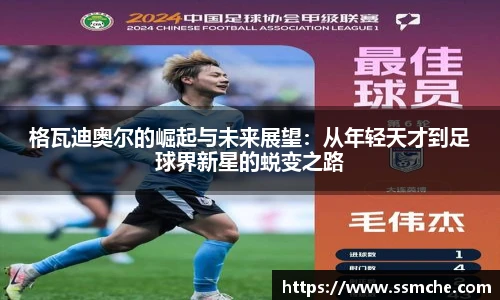 格瓦迪奥尔的崛起与未来展望：从年轻天才到足球界新星的蜕变之路