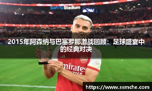 2015年阿森纳与巴塞罗那激战回顾：足球盛宴中的经典对决