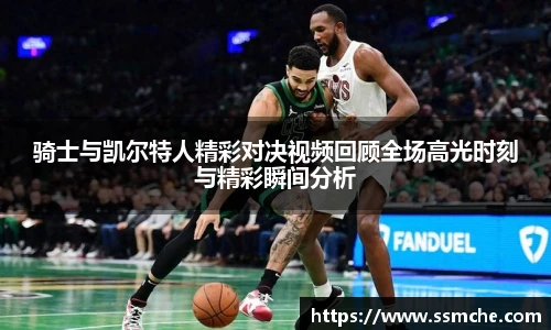 骑士与凯尔特人精彩对决视频回顾全场高光时刻与精彩瞬间分析