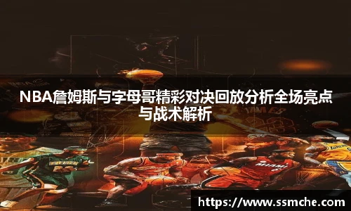 NBA詹姆斯与字母哥精彩对决回放分析全场亮点与战术解析