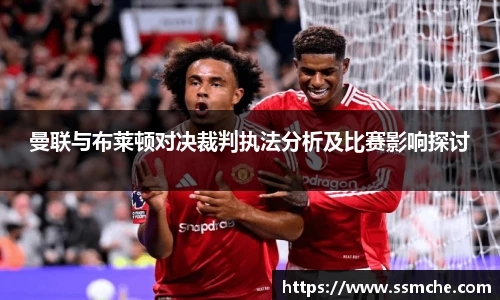 曼联与布莱顿对决裁判执法分析及比赛影响探讨
