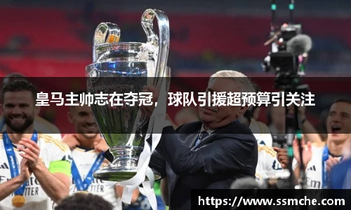 皇马主帅志在夺冠，球队引援超预算引关注