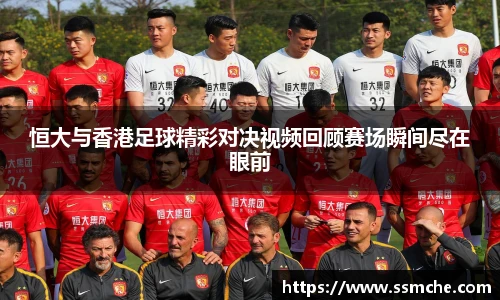 恒大与香港足球精彩对决视频回顾赛场瞬间尽在眼前