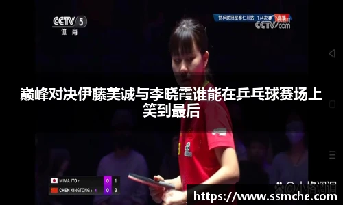 巅峰对决伊藤美诚与李晓霞谁能在乒乓球赛场上笑到最后
