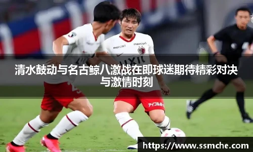 清水鼓动与名古鲸八激战在即球迷期待精彩对决与激情时刻