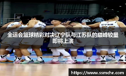 全运会篮球精彩对决辽宁队与江苏队的巅峰较量即将上演