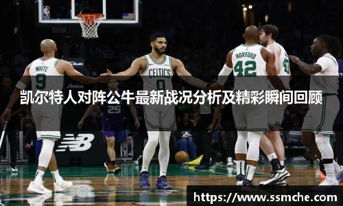 凯尔特人对阵公牛最新战况分析及精彩瞬间回顾