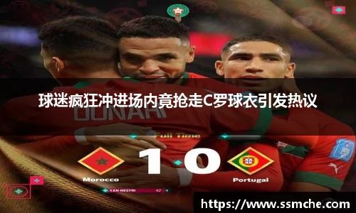 球迷疯狂冲进场内竟抢走C罗球衣引发热议