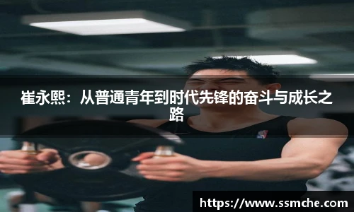 崔永熙：从普通青年到时代先锋的奋斗与成长之路