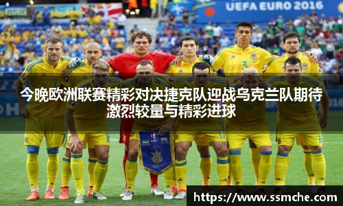 今晚欧洲联赛精彩对决捷克队迎战乌克兰队期待激烈较量与精彩进球